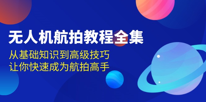 无人机-航拍教程全集，从基础知识到高级技巧，让你快速成为航拍高手-有道资源网