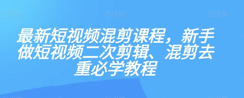 最新短视频混剪课程，新手做短视频二次剪辑、混剪去重必学教程-有道资源网