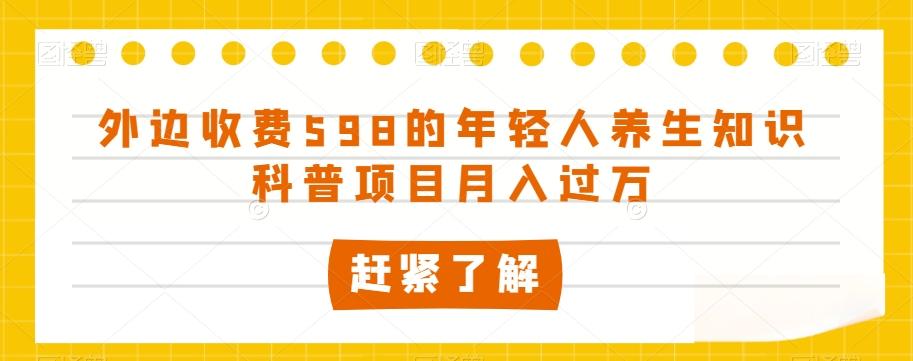 外边收费598的年轻人养生知识科普项目月入过万【揭秘】-有道资源网