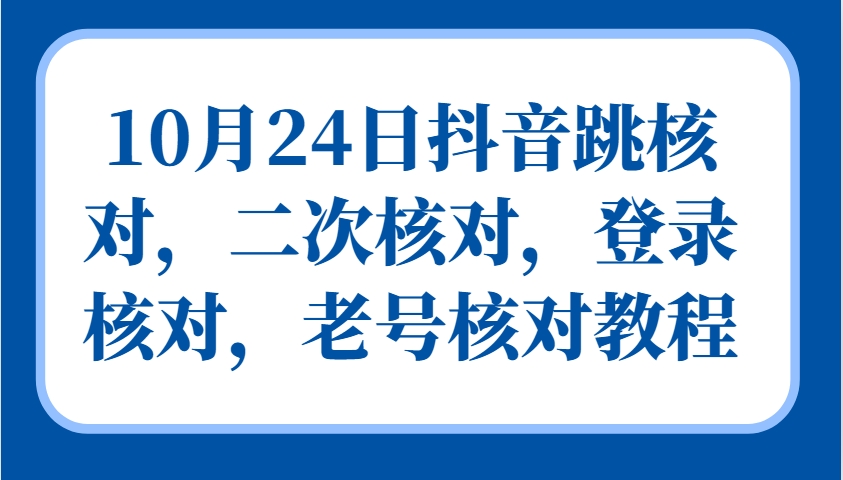 10月24日抖音跳核对，二次核对，登录核对，老号核对教程-有道资源网