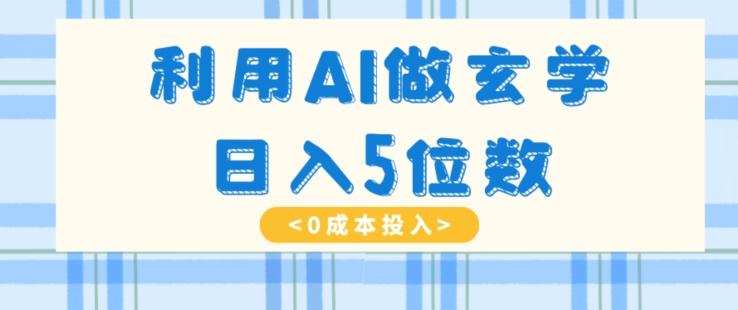 利用AI做玄学，简单操作，暴力掘金，小白月入5万+【揭秘】-有道资源网