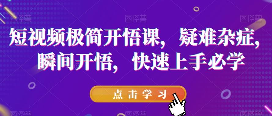 短视频极简开悟课，​疑难杂症，瞬间开悟，快速上手必学-有道资源网