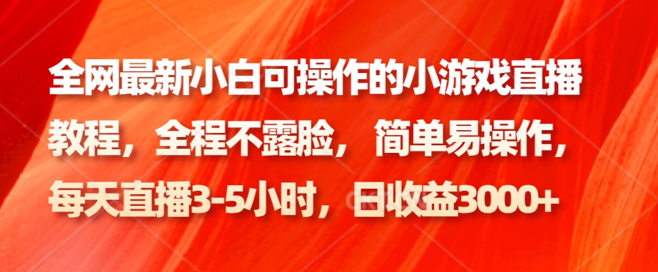 全网最新小白可操作的小游戏直播教程，全程不露脸， 简单易操作，日收益3000+-有道资源网