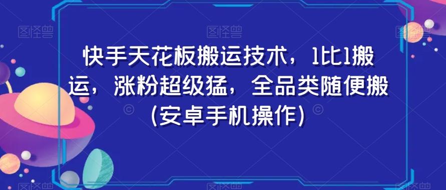 快手天花板搬运技术，1比1搬运，涨粉超级猛，全品类随便搬（安卓手机操作）-有道资源网