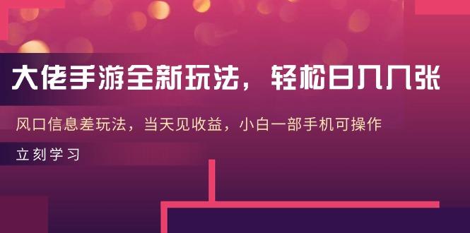 大佬手游全新玩法，轻松日入几张，风口信息差玩法，当天见收益，小白一…-有道资源网