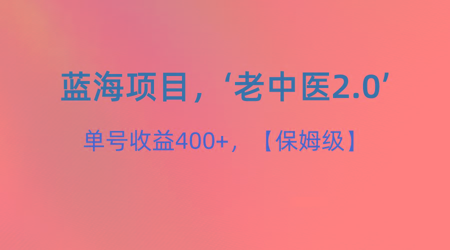 蓝海项目，“小红书老中医2.0”，单号收益400+，保姆级教程-有道资源网