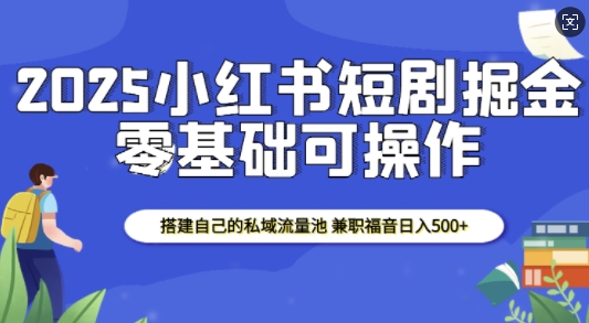 2025小红书短剧掘金，搭建自己的私域流量池，兼职福音日入5张-有道资源网