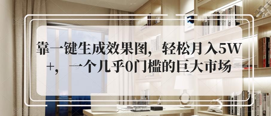 靠一键生成效果图，轻松月入5W+，一个几乎0门槛的巨大市场-有道资源网