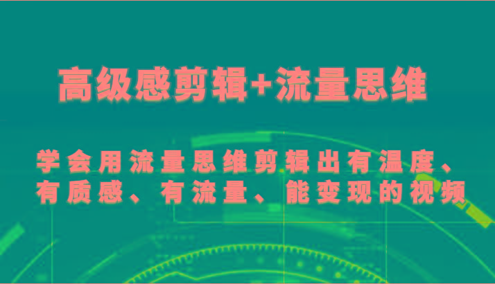 高级感剪辑+流量思维 学会用流量思维剪辑出有温度、有质感、有流量、能变现的视频-有道资源网