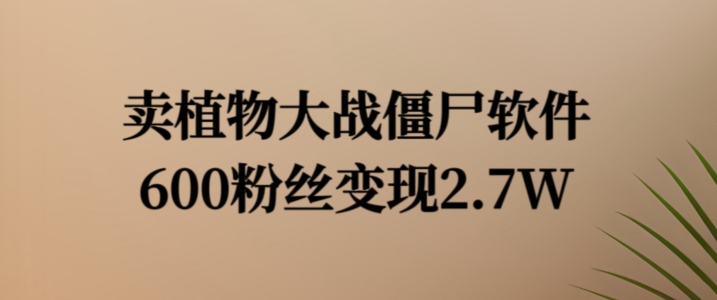 卖植物大战僵尸软件，600粉丝变现2.7W【揭秘】-有道资源网