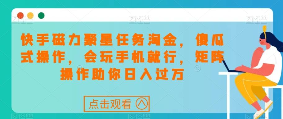 快手磁力聚星任务淘金，傻瓜式操作，会玩手机就行，矩阵操作助你日入过万-有道资源网