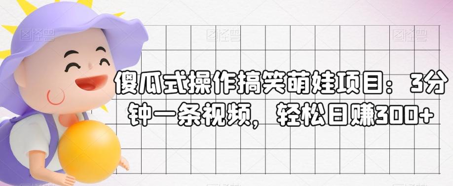 傻瓜式操作搞笑萌娃项目：3分钟一条视频，轻松日赚300+-有道资源网