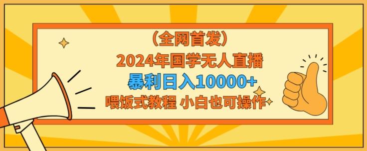 全网首发2024年国学无人直播暴力日入1w，加喂饭式教程，小白也可操作【揭秘】-有道资源网