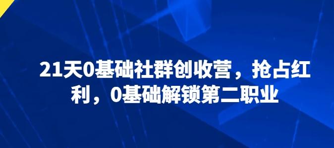 21天0基础社群创收营，抢占红利，0基础解锁第二职业-有道资源网