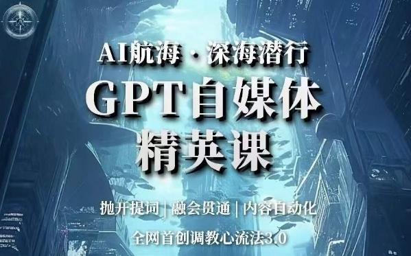 AI航海·深海潜行，GPT自媒体精英课，全网首创调教心流法3.0-有道资源网