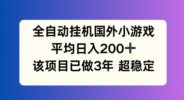 全自动挂机国外小游戏，平均日入200+，此项目已经做了3年 稳定持久【揭秘】-有道资源网