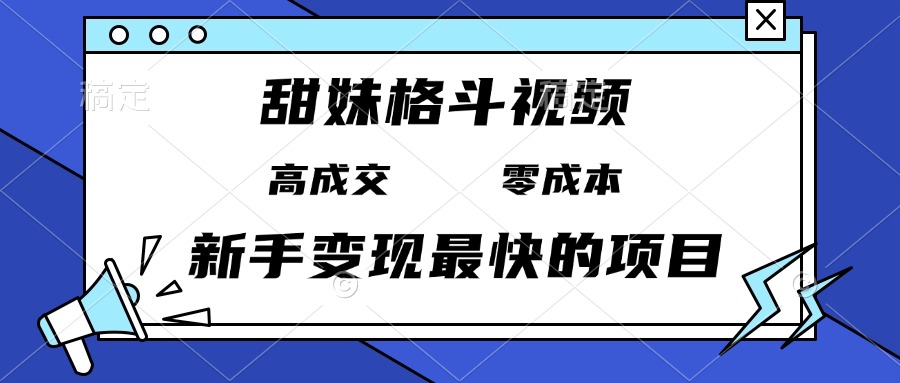 甜妹格斗视频，高成交零成本，，谁发谁火，新手变现最快的项目，日入3000+-有道资源网