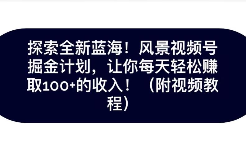 探索全新蓝海！抖音风景号掘金计划，让你每天轻松赚取100+的收入-有道资源网