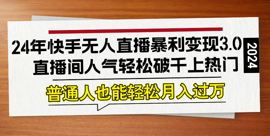 24年快手无人直播暴利变现3.0，直播间人气轻松破千上热门，普通人也能…-有道资源网