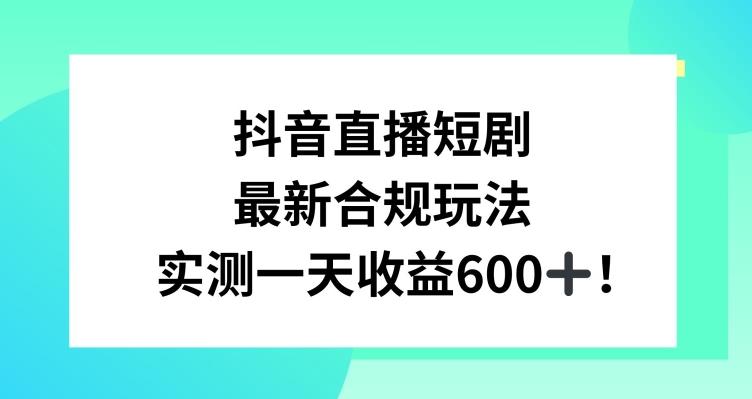 抖音直播短剧最新合规玩法，实测一天变现600+，教程+素材全解析【揭秘】-有道资源网