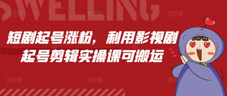 短剧起号涨粉，利用影视剧起号剪辑实操课可搬运-有道资源网