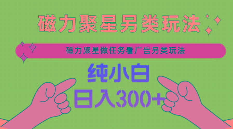 磁力聚星做任务看广告撸马扁，不靠流量另类玩法日入300+-有道资源网