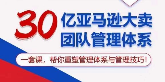 30亿亚马逊大卖团队管理体系，一套课，帮你重塑管理体系与管理技巧-有道资源网