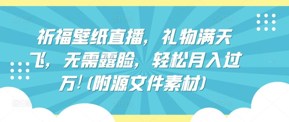 祈福壁纸直播，礼物满天飞，无需露脸，轻松月入过万!(附源文件素材)【揭秘】-有道资源网