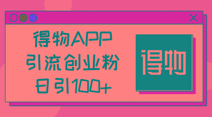 得物APP引流创业粉，日引100+-有道资源网