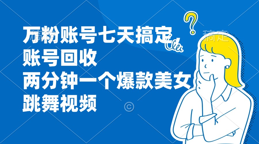 万粉账号七天搞定，账号回收，两分钟一个爆款美女跳舞视频-有道资源网