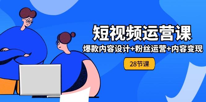 0基础学习短视频运营-全套实战课，爆款内容设计+粉丝运营+内容变现(28节-有道资源网