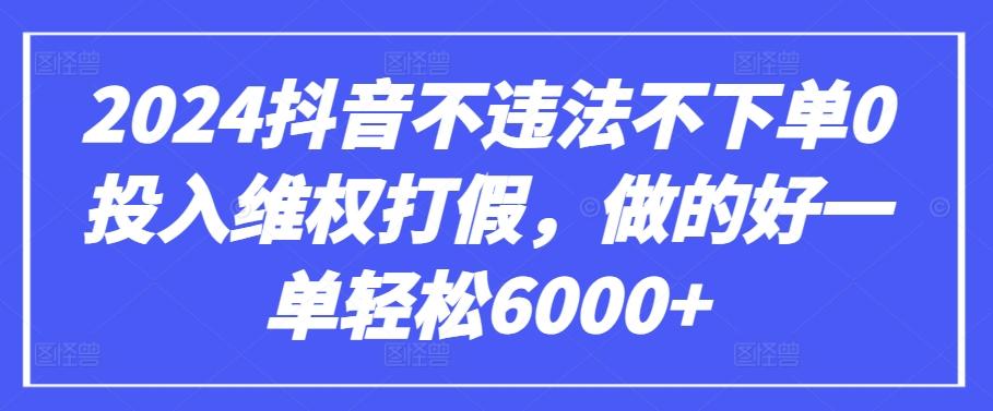 2024抖音不违法不下单0投入维权打假，做的好一单轻松6000+【仅揭秘】-有道资源网