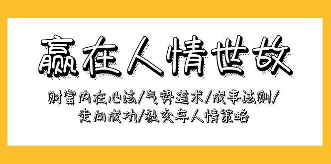 (9959期)赢在-人情世故：财富内在心法/气势道术/成事法则/走向成功/社交与人情策略-有道资源网