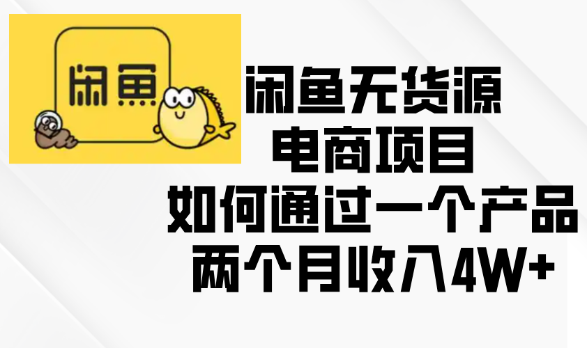 闲鱼无货源电商项目，如何通过一个产品两个月收入4W+-有道资源网