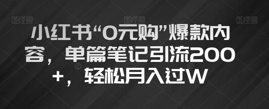 小红书“0元购”爆款内容，单篇笔记引流200+，轻松月入过W【揭秘】-有道资源网