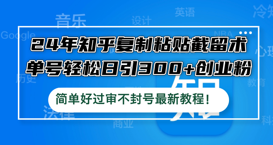 24年知乎复制粘贴截留术，单号轻松日引300+创业粉，简单好过审不封号最…-有道资源网