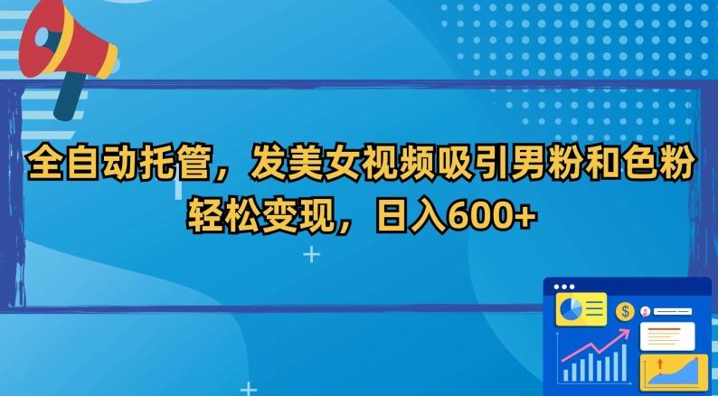 全自动托管，发美女视频吸引男粉和色粉，轻松变现，日入600+【揭秘】-有道资源网