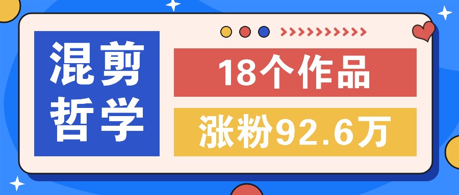 短视频混剪哲学号，小众赛道大爆款18个作品，涨粉92.6万！-有道资源网