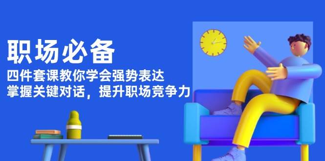 职场必备，四件套课教你学会强势表达，掌握关键对话，提升职场竞争力-有道资源网