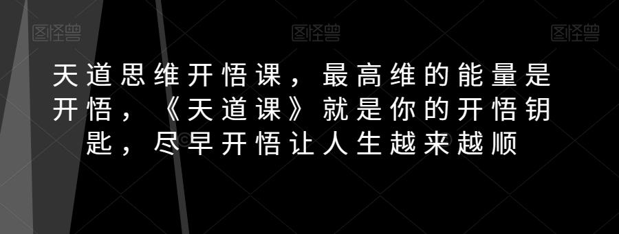 天道思维开悟课，最高维的能量是开悟，《天道课》就是你的开悟钥匙，尽早开悟让人生越来越顺-有道资源网