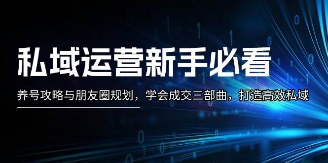 私域运营新手必看：养号攻略与朋友圈规划，学会成交三部曲，打造高效私域-有道资源网