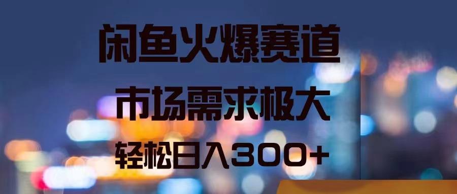 闲鱼火爆赛道，市场需求极大，轻松日入300+-有道资源网