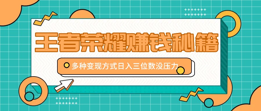 王者荣耀赚钱秘籍，多种变现方式，日入三位数没压力【附送资料】-有道资源网