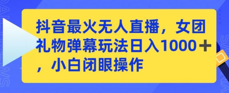 抖音最火无人直播，女团礼物弹幕玩法，日赚一千＋，小白闭眼操作【揭秘】-有道资源网