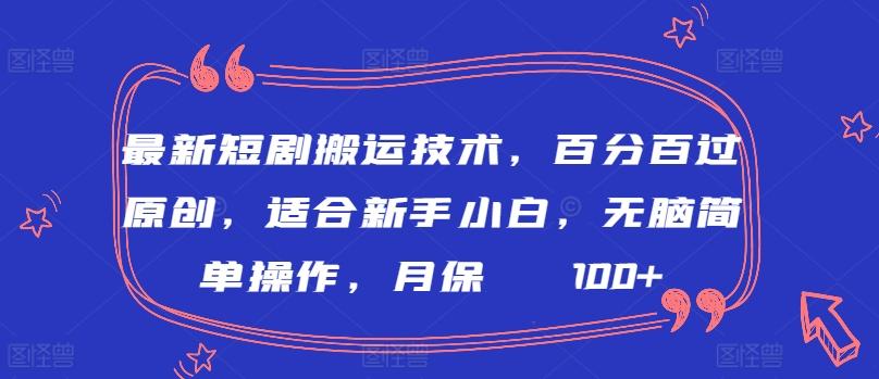 最新短剧搬运技术，百分百过原创，适合新手小白，无脑简单操作，月保底2000+【揭秘】-有道资源网