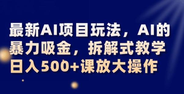 最新AI项目玩法，AI的暴力吸金，拆解式教学，日入500+可放大操作【揭秘】-有道资源网