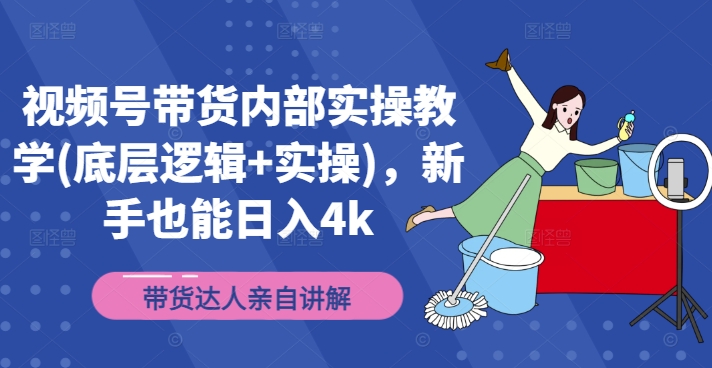 视频号带货内部实操教学(底层逻辑+实操)，新手也能日入4k-有道资源网