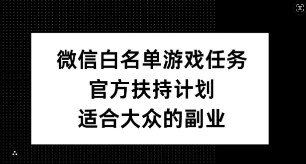 微信白名单游戏任务，官方扶持计划，适合大众的副业【揭秘】-有道资源网