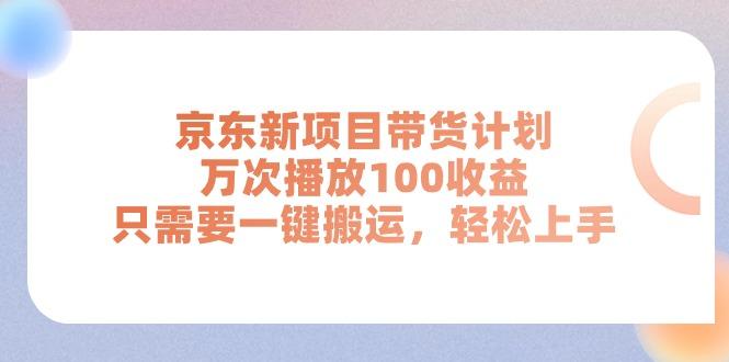 京东新项目带货计划，万次播放100收益，只需要一键搬运，轻松上手-有道资源网