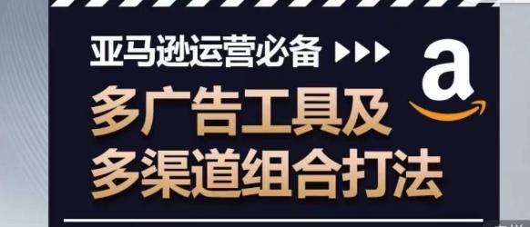 亚马逊运营必备，多广告工具及多渠道组合打法-有道资源网